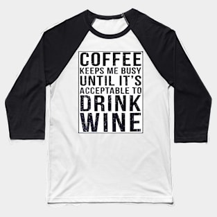 Coffee Keeps Me Busy Until It's Acceptable To Drink Wine Baseball T-Shirt